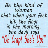 Be the Kind of Woman that when your feet hit the floor in the morning, the devil says "Oh Crap! She's Up!"  What a wonderful quote to live by. And now you can get it for all of your crafting ideas.