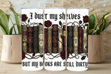I Dust My Shelves But My Books Are Still Dirty – Bookish Tumbler Design   *862
