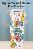 My Ducks May Not Be In A Row Tumbler and Mug  *1068