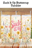 Suck It Up Buttercup Floral Tumbler and Tumbler Wrap PNG   *1079