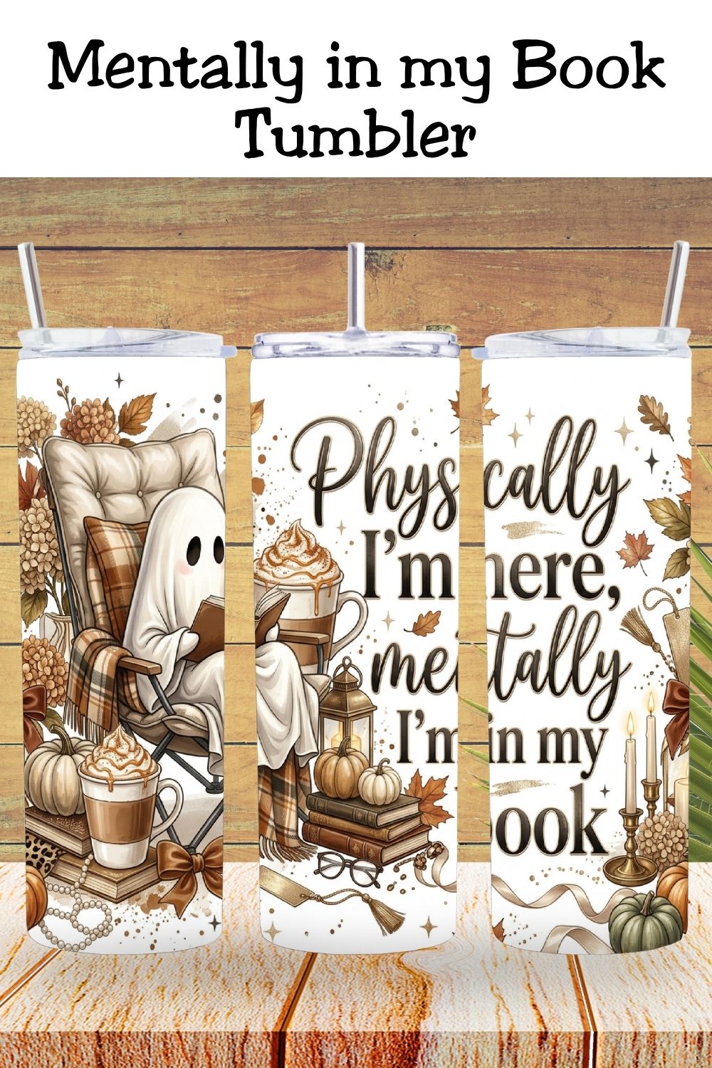 Physically I'm Here, Mentally Im in my Book Tumbler and Tumbler Wrap PNG   *1065