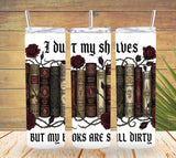I Dust My Shelves But My Books Are Still Dirty – Bookish Tumbler Design   *862