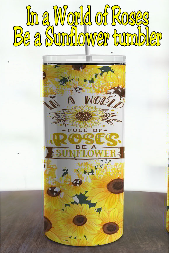 In a World Full of Roses, Be A Sunflower 20 ounce Tumbler