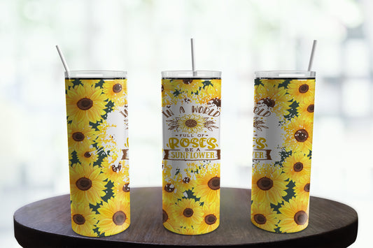 In a World Full of Roses, Be A Sunflower 20 ounce Tumbler  *726
