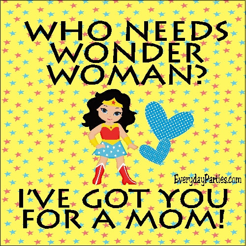 "Who needs Wonder Woman? I've got you for a Mom!" Mom will love getting this quote as a gift when you print and frame it for her. She needs to be reminded daily that she's more wonderful than Wonder woman or any superhero out there!